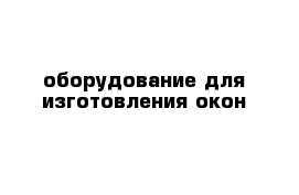 оборудование для изготовления окон